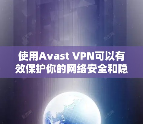 使用Avast VPN可以有效保护你的网络安全和隐私。以下是详细的使用指南,帮助你顺利安装、配置并优化Avast VPN