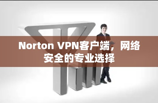 Norton VPN客户端,网络安全的专业选择