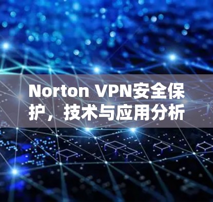 Norton VPN安全保护,技术与应用分析