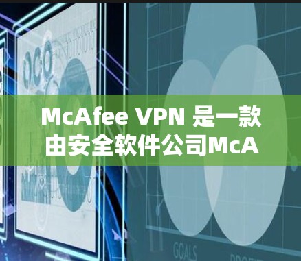 McAfee VPN 是一款由安全软件公司McAfee 提供的虚拟专用网络（VPN）服务，旨在为用户提供安全、隐私保护和匿名访问互联网的功能。以下是对 McAfee VPN 的安全分析