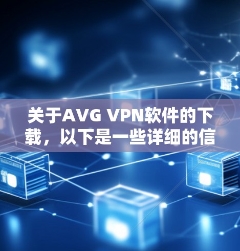 关于AVG VPN软件的下载,以下是一些详细的信息和建议