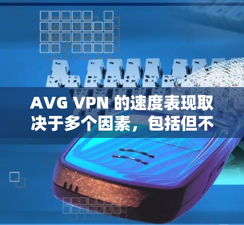 AVG VPN 的速度表现取决于多个因素，包括但不限于服务器的位置、网络环境、连接质量以及数据加密等。以下是一些关于 AVG VPN 速度分析的关键点