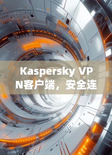 Kaspersky VPN客户端，安全连接的无缝体验