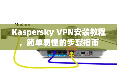 Kaspersky VPN安装教程,简单易懂的步骤指南
