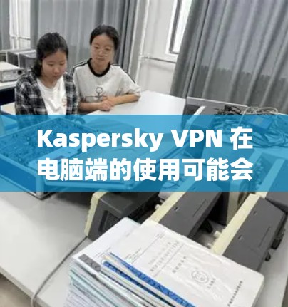 Kaspersky VPN 在电脑端的使用可能会涉及到一些常见问题或操作步骤。为了帮助你更好地解决问题,请提供更多信息,例如 Kaspersky VPN 在电脑端的使用可能会涉及到一些常见问题或操作步骤。为了帮助你更好地解决问题,请提供更多信息,例如