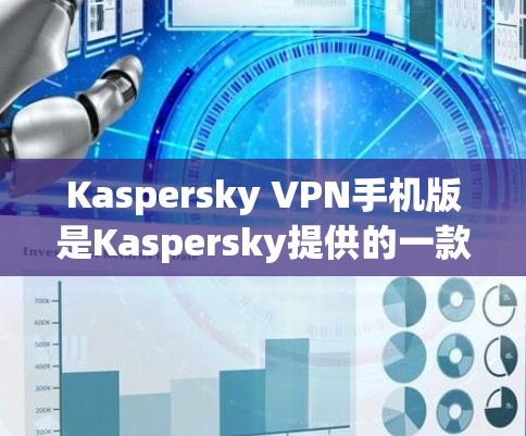 Kaspersky VPN手机版是Kaspersky提供的一款专为移动设备设计的VPN服务，旨在帮助用户保护隐私、安全地连接到互联网。以下是关于Kaspersky VPN手机版的一些详细信息