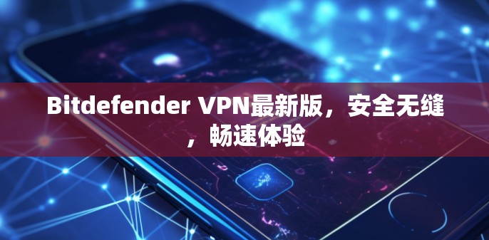 Bitdefender VPN最新版，安全无缝，畅速体验