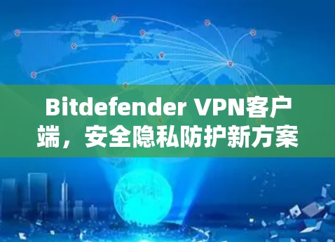 Bitdefender VPN客户端，安全隐私防护新方案