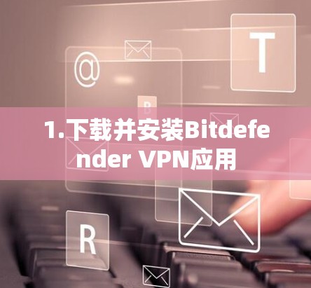 1.下载并安装Bitdefender VPN应用