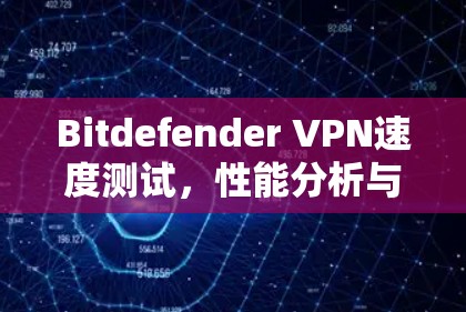 Bitdefender VPN速度测试，性能分析与用户体验评估