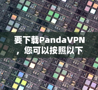 要下载PandaVPN，您可以按照以下步骤操作