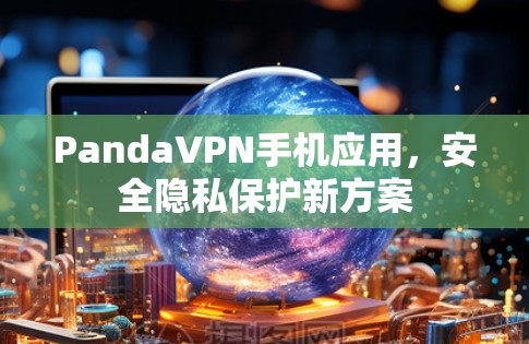 PandaVPN手机应用，安全隐私保护新方案