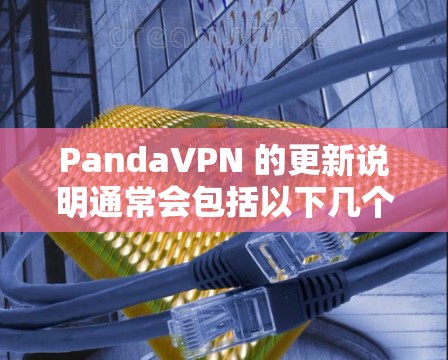 PandaVPN 的更新说明通常会包括以下几个方面
