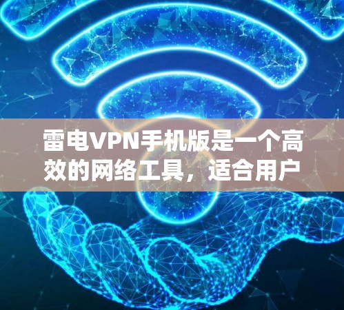 雷电VPN手机版是一个高效的网络工具，适合用户需要匿名上网、绕过地理限制或保护隐私。以下是使用雷电VPN手机版的步骤和注意事项