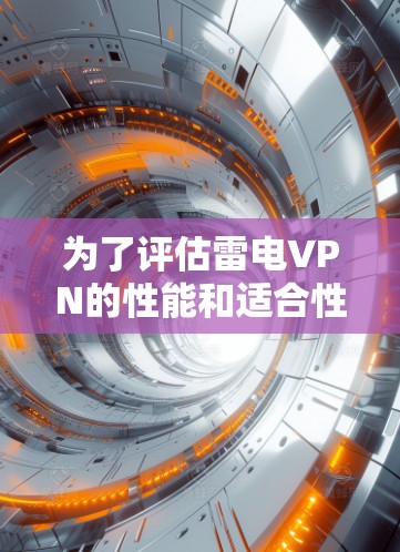 为了评估雷电VPN的性能和适合性，可以从以下几个方面进行分析