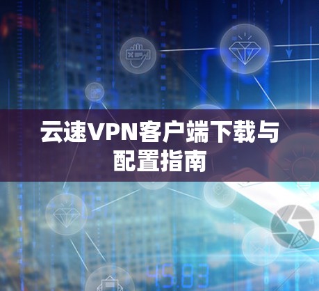 云速VPN客户端下载与配置指南