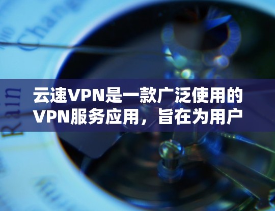 云速VPN是一款广泛使用的VPN服务应用，旨在为用户提供安全、匿名的网络连接。以下是关于云速VPN安卓应用的一些详细信息