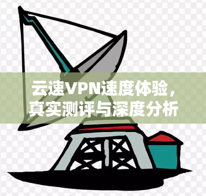 云速VPN速度体验，真实测评与深度分析