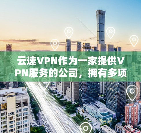 云速VPN作为一家提供VPN服务的公司，拥有多项功能以满足不同用户的需求。以下是对其功能的详细分析