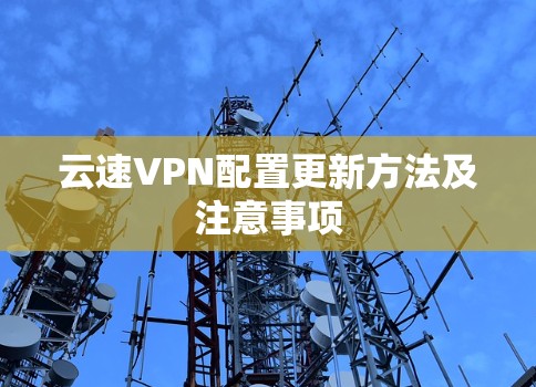 云速VPN配置更新方法及注意事项