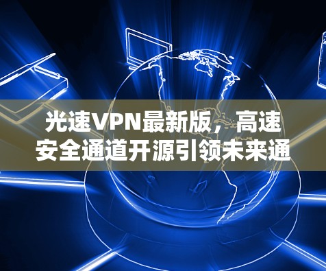 光速VPN最新版，高速安全通道开源引领未来通信发展