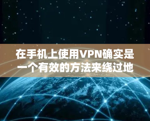 在手机上使用VPN确实是一个有效的方法来绕过地理限制并提升网络安全。以下是详细的步骤指南,帮助您顺利设置和使用VPN