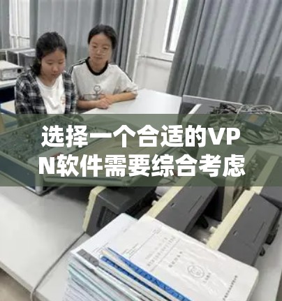 选择一个合适的VPN软件需要综合考虑多个因素,以确保您能够安全、快速地访问所需的网站。以下是根据您的需求整理的一些建议和步骤