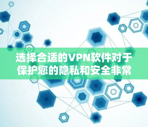 选择合适的VPN软件对于保护您的隐私和安全非常重要。以下是一些关键因素和推荐，帮助您选择适合的VPN软件