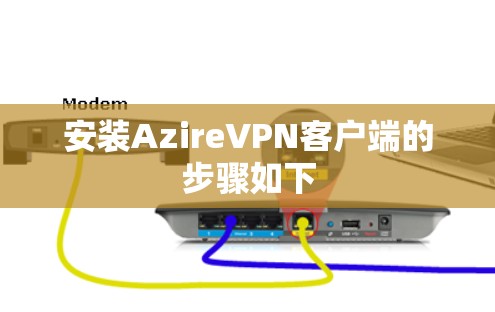 安装AzireVPN客户端的步骤如下