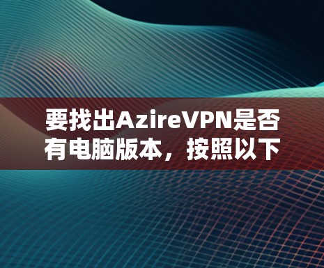要找出AzireVPN是否有电脑版本,按照以下步骤操作