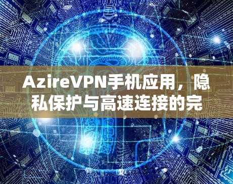 AzireVPN手机应用，隐私保护与高速连接的完美融合