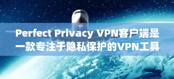 Perfect Privacy VPN客户端是一款专注于隐私保护的VPN工具,适用于多种操作系统,提供多项高级功能,确保用户隐私和安全。以下是对该客户端的详细分析