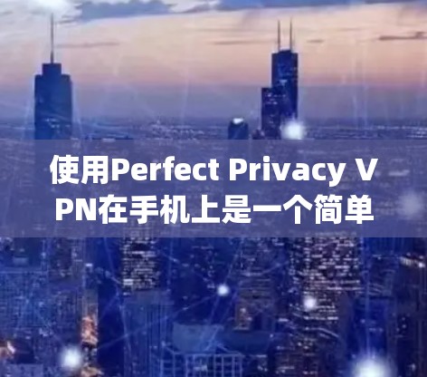 使用Perfect Privacy VPN在手机上是一个简单但有效的过程,以下是分步教程 使用Perfect Privacy VPN在手机上是一个简单但有效的过程,以下是分步教程