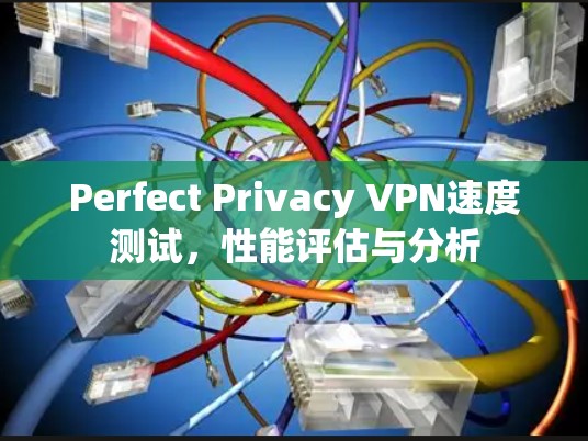 Perfect Privacy VPN速度测试，性能评估与分析