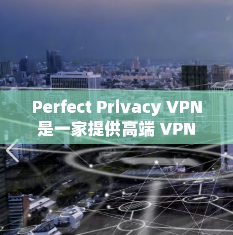 Perfect Privacy VPN 是一家提供高端 VPN 服务的公司，专注于保护用户隐私和安全。以下是关于 Perfect Privacy VPN 服务器的一些关键信息