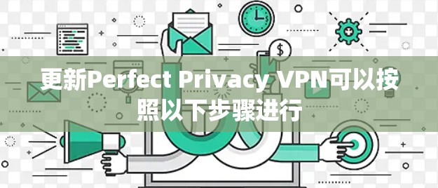 更新Perfect Privacy VPN可以按照以下步骤进行
