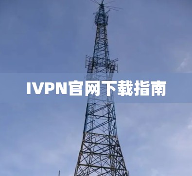 IVPN官网下载指南 IVPN官网下载指南