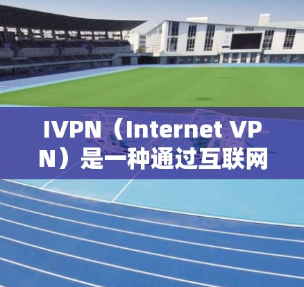 IVPN（Internet VPN）是一种通过互联网连接到安全的服务器，实现在不同网络之间的加密通信。以下是配置IVPN在手机端的步骤