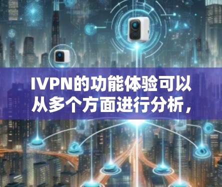 IVPN的功能体验可以从多个方面进行分析，以确保其满足用户的各种需求。以下是对IVPN功能体验的详细分析