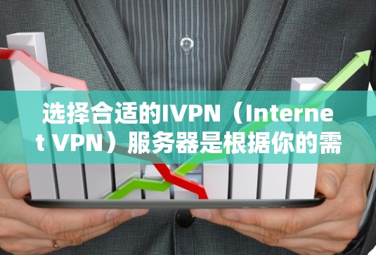 选择合适的IVPN(Internet VPN)服务器是根据你的需求和使用场景来决定的。以下是一些关键因素和建议,帮助你选择最适合的IVPN服务器