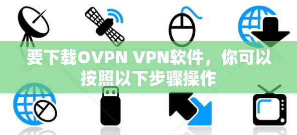 要下载OVPN VPN软件，你可以按照以下步骤操作