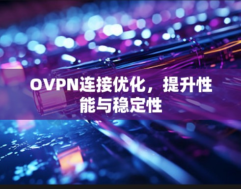 OVPN连接优化,提升性能与稳定性