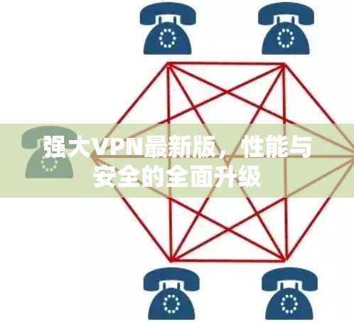 强大VPN最新版，性能与安全的全面升级