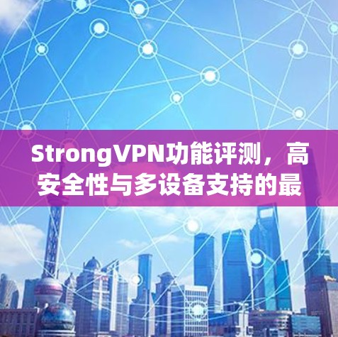 StrongVPN功能评测,高安全性与多设备支持的最佳选择