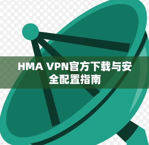 HMA VPN官方下载与安全配置指南