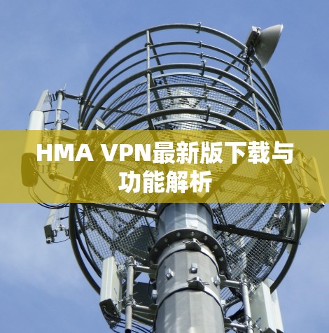HMA VPN最新版下载与功能解析