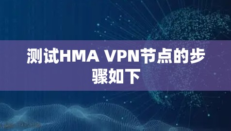 测试HMA VPN节点的步骤如下