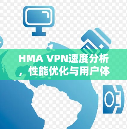 HMA VPN速度分析，性能优化与用户体验提升