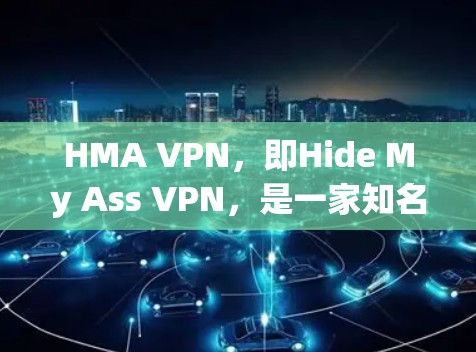 HMA VPN,即Hide My Ass VPN,是一家知名的虚拟专用网络服务提供商,旨在帮助用户保护隐私、匿名上网并安全访问互联网。以下是HMA VPN的主要功能介绍