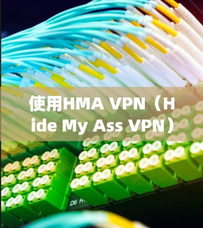 使用HMA VPN（Hide My Ass VPN）来保护网络隐私和访问受限内容，以下是详细的使用指南